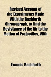 Revised Account of the Experiments Made with the Bashforth Chronograph, to Find the Resistance of the Air to the Motion of Projectiles, with