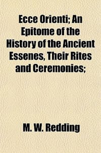 Ecce Orienti; An Epitome of the History of the Ancient Essenes, Their Rites and Ceremonies; - Redding, Moses Wolcott