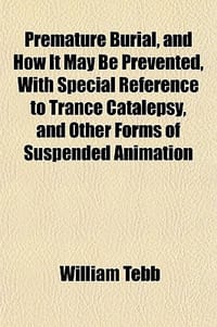 Premature Burial, and How It May Be Prevented, with Special Reference to Trance Catalepsy, and Other Forms of Suspended Animation