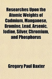 Researches Upon the Atomic Weights of Cadmium, Manganese, Bromine, Lead, Arsenic, Iodine, Silver, Chromium, and Phosphorus