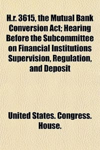 H.R. 3615, the Mutual Bank Conversion ACT; Hearing Before the Subcommittee on Financial Institutions Supervision, Regulation, and Deposit