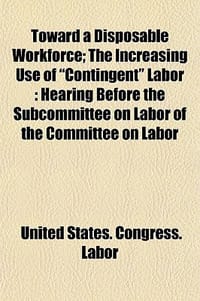Toward a Disposable Workforce; The Increasing Use of \Contingent\" Labor
