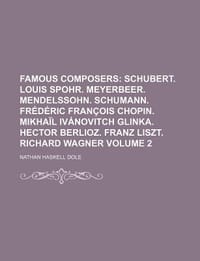 Famous Composers Volume 2; Schubert. Louis Spohr. Meyerbeer. Mendelssohn. Schumann. Fr D Ric Fran OIS Chopin. Mikha L IV Novitch Glinka. Hector Berlio