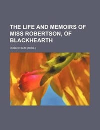 The Life and Memoirs of Miss Robertson, of Blackhearth