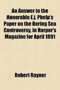 An Answer to the Honorable E.J. Phelp's Paper on the Bering Sea Controversy, in Harper's Magazine for April 1891