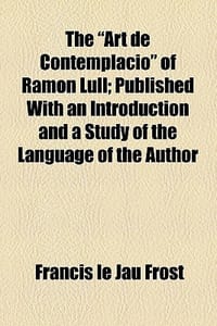 The Art de Contemplacio\ of Ramon Lull; Published with an Introduction and a Study of the Language of the Author"