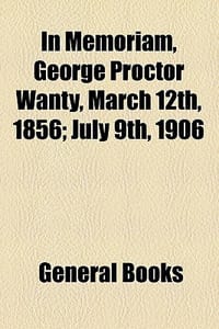 In Memoriam, George Proctor Wanty, March 12th, 1856; July 9th, 1906 - General Books