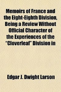 Memoirs of France and the Eight-Eighth Division, Being a Review Without Official Character of the Experiences of the "Cloverleaf" Division in