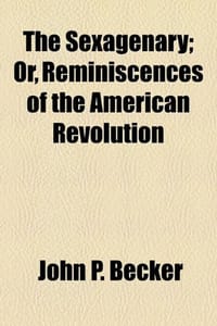 The Sexagenary; Or, Reminiscences of the American Revolution