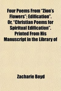 Four Poems from Zion's Flowers"; Edification." Or, "Christian Poems for Spiritual Edification." Printed from His Manuscript in the Library of