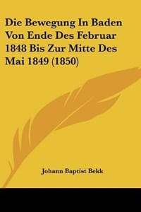 Die Bewegung in Baden Von Ende Des Februar 1848 Bis Zur Mitte Des Mai 1849