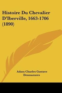 Histoire Du Chevalier D'Iberville, 1663-1706