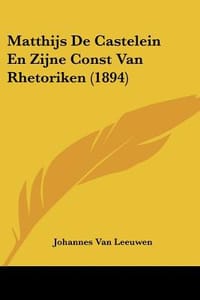 Matthijs de Castelein En Zijne Const Van Rhetoriken