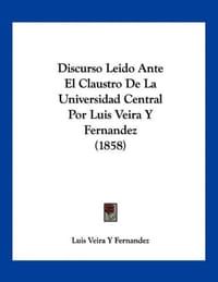Discurso Leido Ante El Claustro de La Universidad Central Por Luis Veira y Fernandez