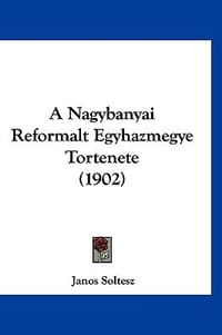 A Nagybanyai Reformalt Egyhazmegye Tortenete - Soltesz, Janos