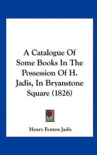 A Catalogue of Some Books in the Possession of H. Jadis, in Bryanstone Square