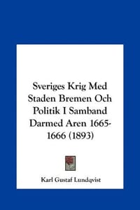 Sveriges Krig Med Staden Bremen Och Politik I Samband Darmed Aren 1665-1666