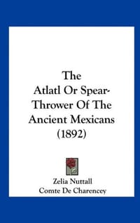 The Atlatl or Spear-Thrower of the Ancient Mexicans