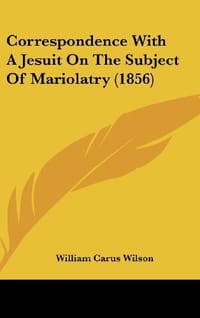 Correspondence with a Jesuit on the Subject of Mariolatry