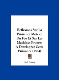 Reflexions Sur La Puissance Motrice Du Feu Et Sur Les Machines Propres a Developper Cette Puissance