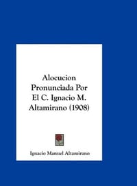 Alocucion Pronunciada Por El C. Ignacio M. Altamirano