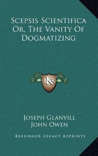 Scepsis Scientifica Or, the Vanity of Dogmatizing