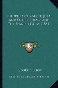Theophrastus Such; Jubal and Other Poems; And the Spanish Gypsy