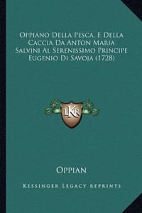 Oppiano Della Pesca, E Della Caccia Da Anton Maria Salvini Al Serenissimo Principe Eugenio Di Savoja