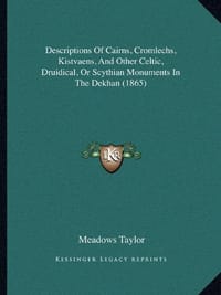 Descriptions of Cairns, Cromlechs, Kistvaens, and Other Celtic, Druidical, or Scythian Monuments in the Dekhan