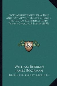 Facts Against Fancy, or a True and Just View of Trinity Church; The Rector Rectified, a Reply; Trinity Church, a Letter