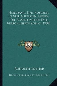 Herzdame, Eine Komodie in Vier Aufzugen; Eugen; Die Rosentempler; Der Verschleierte Konig