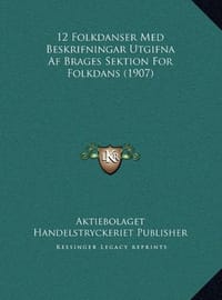 12 Folkdanser Med Beskrifningar Utgifna AF Brages Sektion Fo12 Folkdanser Med Beskrifningar Utgifna AF Brages Sektion for Folkdans (1907) R Folkdans (