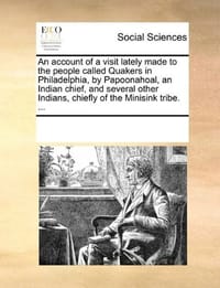 An  Account of a Visit Lately Made to the People Called Quakers in Philadelphia, by Papoonahoal, an Indian Chief, and Several Other Indians, Chiefly o - Multiple Contributors