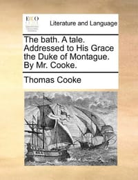 The Bath. a Tale. Addressed to His Grace the Duke of Montague. by Mr. Cooke.