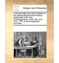 A   Circular Letter from the Ministers of the General Baptist Denomination, Assembled at St. Ives, Huntingdonshire, June 10th, and 11th, 1778. to Thei - Multiple Contributors