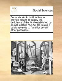 Bermuda. an ACT Still Further to Provide Means to Supply the Deficiency of the Fund Established by an ACT, Entitled "An ACT for Raising a Public Reven - Multiple Contributors, See Notes