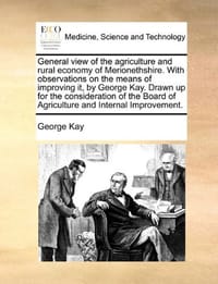General View of the Agriculture and Rural Economy of Merionethshire. with Observations on the Means of Improving It, by George Kay. Drawn Up for the C