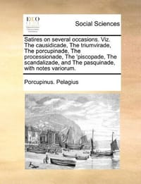 Satires on Several Occasions. Viz. the Causidicade, the Triumvirade, the Porcupinade, the Processionade, the 'Piscopade, the Scandalizade, and the Pas