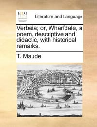Verbeia; Or, Wharfdale, a Poem, Descriptive and Didactic, with Historical Remarks.