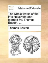 The Whole Works of the Late Reverend and Learned Mr. Thomas Boston. ...
