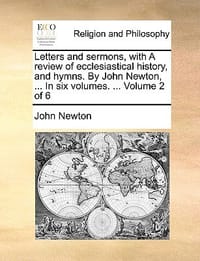 Letters and Sermons, with a Review of Ecclesiastical History, and Hymns. by John Newton, ... in Six Volumes. ... Volume 2 of 6