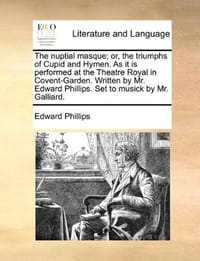The Nuptial Masque; Or, the Triumphs of Cupid and Hymen. as It Is Performed at the Theatre Royal in Covent-Garden. Written by Mr. Edward Phillips. Set