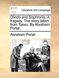 Olindo and Sophronia. a Tragedy. the Story Taken from Tasso. by Abraham Portal.
