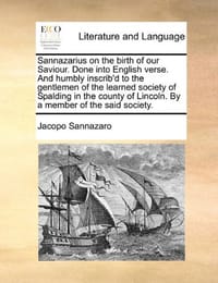 Sannazarius on the Birth of Our Saviour. Done Into English Verse. and Humbly Inscrib'd to the Gentlemen of the Learned Society of Spalding in the Coun