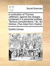 A   Vindication of Thomas Jefferson; Against the Charges Contained in a Pamphlet Entitled, Serious Considerations," &C. by Grotius. [Two Lines from Ci