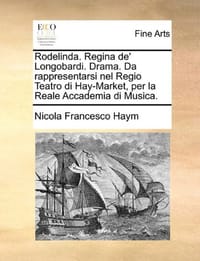 Rodelinda. Regina de' Longobardi. Drama. Da Rappresentarsi Nel Regio Teatro Di Hay-Market, Per La Reale Accademia Di Musica.
