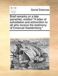 Brief Remarks on a Late Pamphlet, Entitled "A Letter of Exhortation and Admonition to All Who Receive the Testimony of Emanuel Swedenborg." - Multiple Contributors