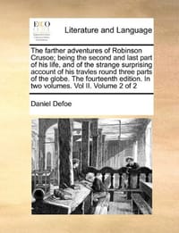The Farther Adventures of Robinson Crusoe; Being the Second and Last Part of His Life, and of the Strange Surprising Account of His Travles Round Thre - Defoe, Daniel
