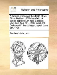 A   Funeral Oration on the Death of Mr. Elizur Belden, of Wethersfield. a Senior Sophister, in Yale-College