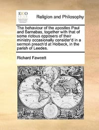 The Behaviour of the Apostles Paul and Barnabas, Together with That of Some Riotous Opposers of Their Ministry Occasionally Consider'd in a Sermon Pre